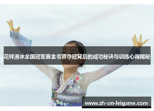 花样滑冰全国冠军赛金书贤夺冠背后的成功秘诀与训练心得揭秘 花样滑冰全国冠军赛金书贤夺冠背后的成功秘诀与训练心得揭秘