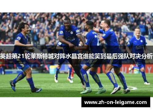 英超第21轮莱斯特城对阵水晶宫谁能笑到最后强队对决分析