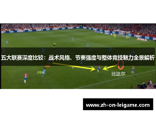五大联赛深度比较:战术风格、节奏强度与整体竞技魅力全景解析 五大联赛深度比较:战术风格、节奏强度与整体竞技魅力全景解析
