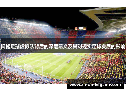 揭秘足球虚拟队背后的深层意义及其对现实足球发展的影响 揭秘足球虚拟队背后的深层意义及其对现实足球发展的影响