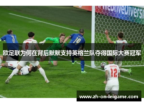 欧足联为何在背后默默支持英格兰队夺得国际大赛冠军 欧足联为何在背后默默支持英格兰队夺得国际大赛冠军