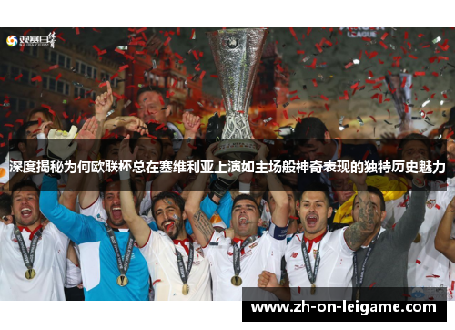 深度揭秘为何欧联杯总在塞维利亚上演如主场般神奇表现的独特历史魅力 深度揭秘为何欧联杯总在塞维利亚上演如主场般神奇表现的独特历史魅力