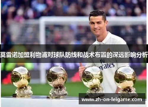 莫雷诺加盟利物浦对球队防线和战术布置的深远影响分析 莫雷诺加盟利物浦对球队防线和战术布置的深远影响分析
