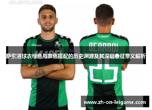 萨索洛球衣绿色与黑色搭配的历史渊源及其深层象征意义解析 萨索洛球衣绿色与黑色搭配的历史渊源及其深层象征意义解析