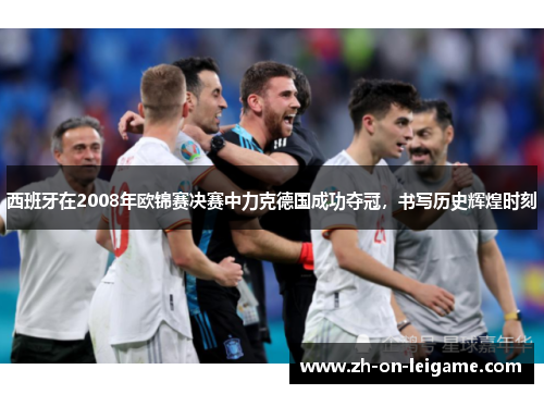 西班牙在2008年欧锦赛决赛中力克德国成功夺冠，书写历史辉煌时刻