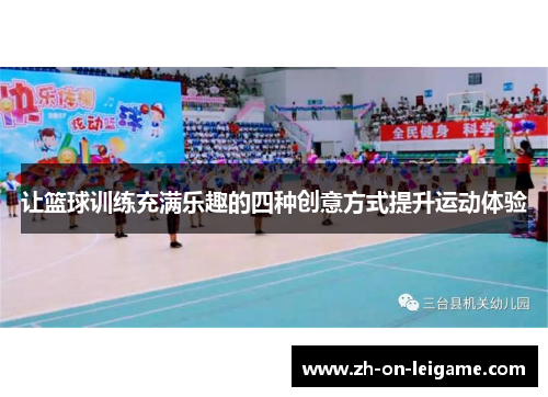 让篮球训练充满乐趣的四种创意方式提升运动体验 让篮球训练充满乐趣的四种创意方式提升运动体验