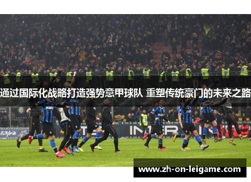 通过国际化战略打造强势意甲球队 重塑传统豪门的未来之路