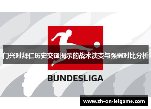 门兴对拜仁历史交锋揭示的战术演变与强弱对比分析 门兴对拜仁历史交锋揭示的战术演变与强弱对比分析