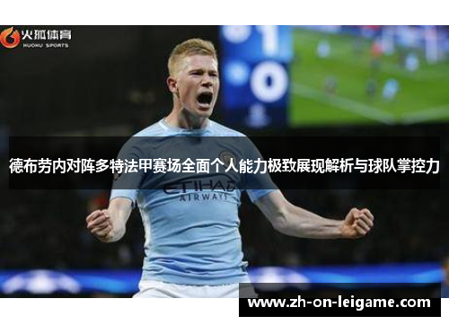 德布劳内对阵多特法甲赛场全面个人能力极致展现解析与球队掌控力 德布劳内对阵多特法甲赛场全面个人能力极致展现解析与球队掌控力