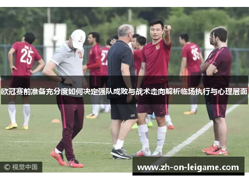 欧冠赛前准备充分度如何决定强队成败与战术走向解析临场执行与心理层面 欧冠赛前准备充分度如何决定强队成败与战术走向解析临场执行与心理层面
