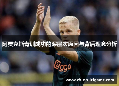 阿贾克斯青训成功的深层次原因与背后理念分析 阿贾克斯青训成功的深层次原因与背后理念分析