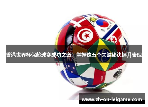 香港世界杯保龄球赛成功之道：掌握这五个关键秘诀提升表现