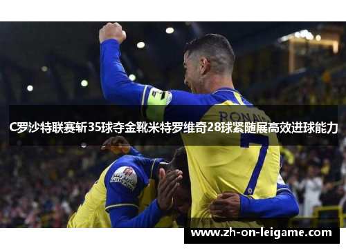 C罗沙特联赛斩35球夺金靴米特罗维奇28球紧随展高效进球能力
