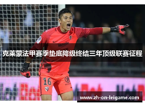 克莱蒙法甲赛季垫底降级终结三年顶级联赛征程