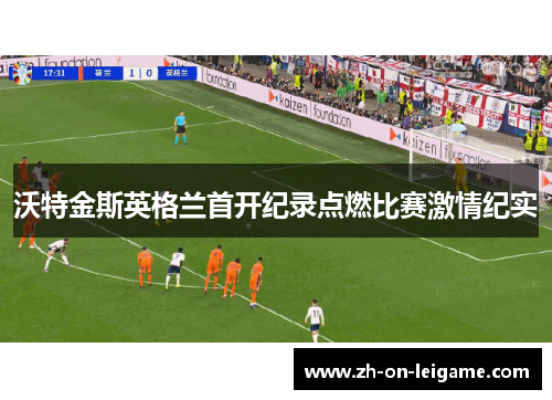 沃特金斯英格兰首开纪录点燃比赛激情纪实