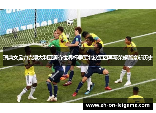 瑞典女足力克澳大利亚勇夺世界杯季军北欧军团再写荣耀篇章新历史