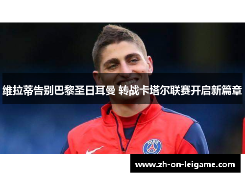 维拉蒂告别巴黎圣日耳曼 转战卡塔尔联赛开启新篇章 维拉蒂告别巴黎圣日耳曼 转战卡塔尔联赛开启新篇章
