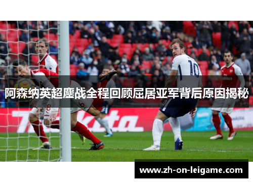 阿森纳英超鏖战全程回顾屈居亚军背后原因揭秘 阿森纳英超鏖战全程回顾屈居亚军背后原因揭秘
