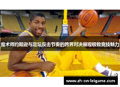 魔术师约翰逊与足坛反击节奏的跨界对决展现极致竞技魅力 魔术师约翰逊与足坛反击节奏的跨界对决展现极致竞技魅力