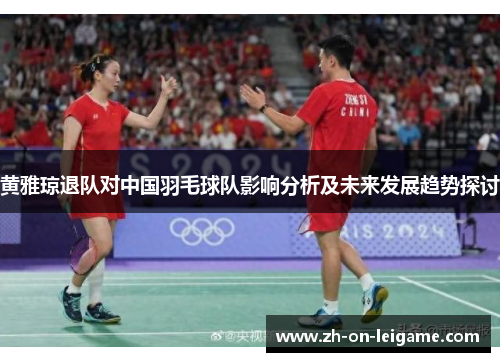 黄雅琼退队对中国羽毛球队影响分析及未来发展趋势探讨 黄雅琼退队对中国羽毛球队影响分析及未来发展趋势探讨