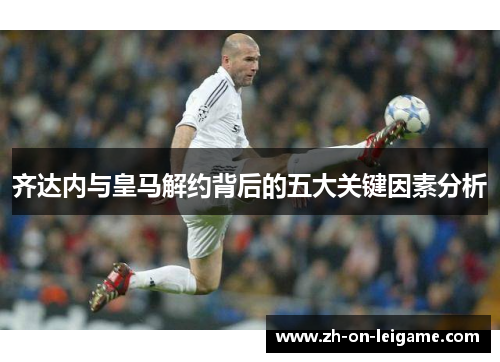 齐达内与皇马解约背后的五大关键因素分析 齐达内与皇马解约背后的五大关键因素分析