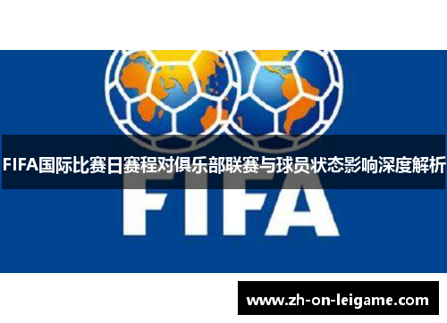 FIFA国际比赛日赛程对俱乐部联赛与球员状态影响深度解析 FIFA国际比赛日赛程对俱乐部联赛与球员状态影响深度解析