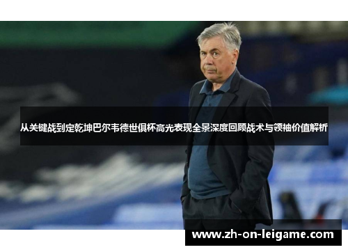 从关键战到定乾坤巴尔韦德世俱杯高光表现全景深度回顾战术与领袖价值解析 从关键战到定乾坤巴尔韦德世俱杯高光表现全景深度回顾战术与领袖价值解析