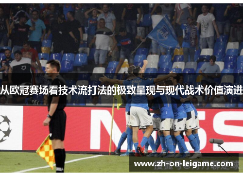 从欧冠赛场看技术流打法的极致呈现与现代战术价值演进 从欧冠赛场看技术流打法的极致呈现与现代战术价值演进