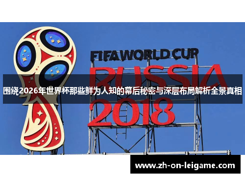 围绕2026年世界杯那些鲜为人知的幕后秘密与深层布局解析全景真相